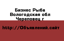 Бизнес Рыба. Вологодская обл.,Череповец г.